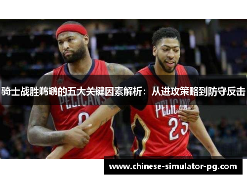 骑士战胜鹈鹕的五大关键因素解析：从进攻策略到防守反击