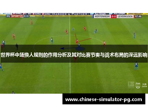 世界杯中场换人规则的作用分析及其对比赛节奏与战术布局的深远影响