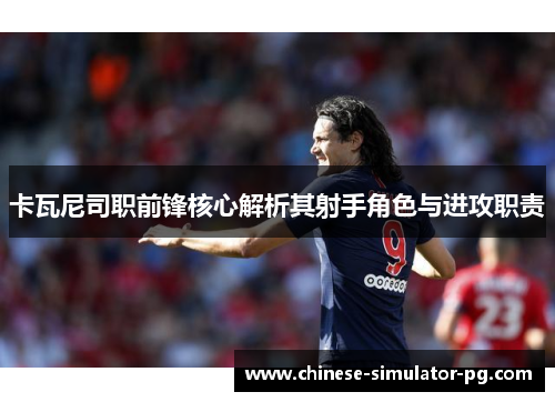 卡瓦尼司职前锋核心解析其射手角色与进攻职责