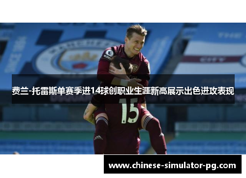 费兰-托雷斯单赛季进14球创职业生涯新高展示出色进攻表现