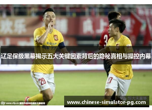 辽足保级黑幕揭示五大关键因素背后的隐秘真相与操控内幕