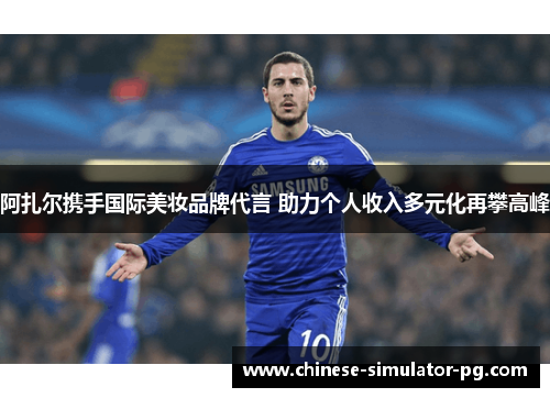 阿扎尔携手国际美妆品牌代言 助力个人收入多元化再攀高峰