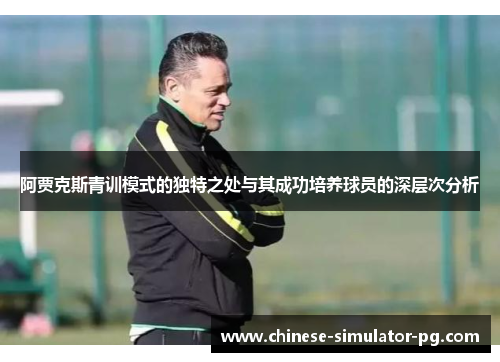 阿贾克斯青训模式的独特之处与其成功培养球员的深层次分析