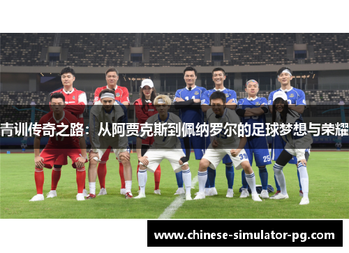 青训传奇之路:从阿贾克斯到佩纳罗尔的足球梦想与荣耀