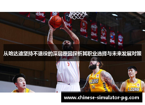 从哈达迪坚持不退役的深层原因探析其职业选择与未来发展对策