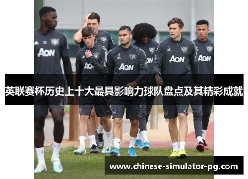 英联赛杯历史上十大最具影响力球队盘点及其精彩成就