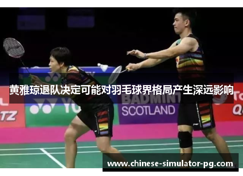 黄雅琼退队决定可能对羽毛球界格局产生深远影响