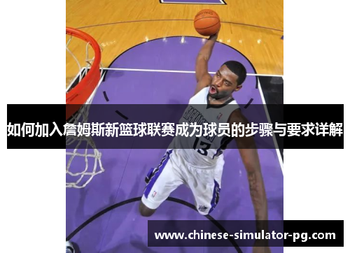 如何加入詹姆斯新篮球联赛成为球员的步骤与要求详解 如何加入詹姆斯新篮球联赛成为球员的步骤与要求详解
