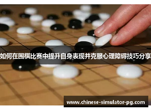 如何在围棋比赛中提升自身表现并克服心理障碍技巧分享 如何在围棋比赛中提升自身表现并克服心理障碍技巧分享