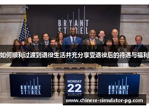 如何顺利过渡到退役生活并充分享受退役后的待遇与福利 如何顺利过渡到退役生活并充分享受退役后的待遇与福利