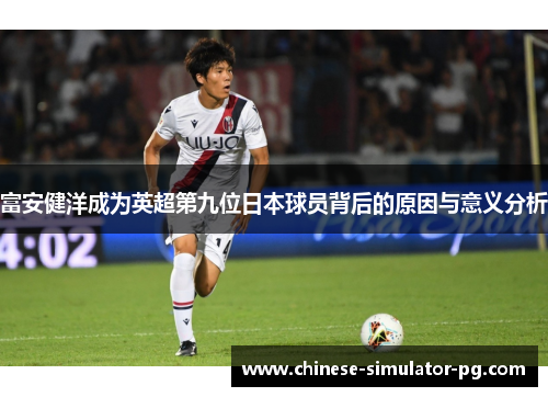 富安健洋成为英超第九位日本球员背后的原因与意义分析 富安健洋成为英超第九位日本球员背后的原因与意义分析