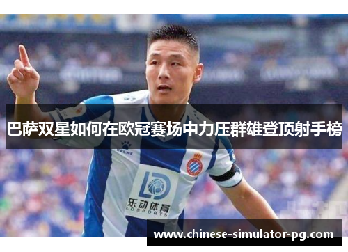 巴萨双星如何在欧冠赛场中力压群雄登顶射手榜 巴萨双星如何在欧冠赛场中力压群雄登顶射手榜
