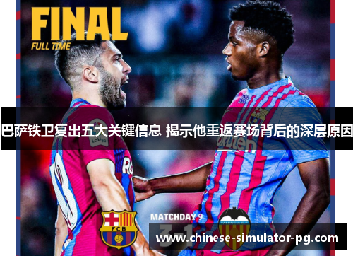 巴萨铁卫复出五大关键信息 揭示他重返赛场背后的深层原因 巴萨铁卫复出五大关键信息 揭示他重返赛场背后的深层原因
