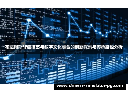 布达佩斯非遗技艺与数字文化融合的创新探索与传承路径分析 布达佩斯非遗技艺与数字文化融合的创新探索与传承路径分析