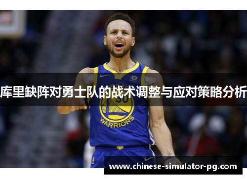 库里缺阵对勇士队的战术调整与应对策略分析 库里缺阵对勇士队的战术调整与应对策略分析