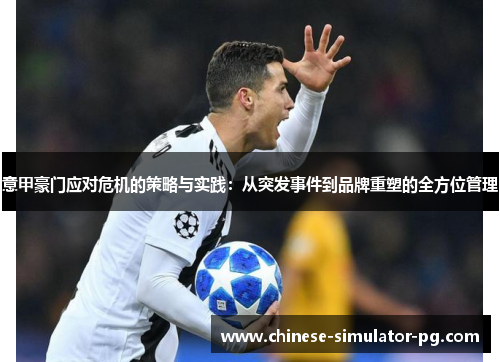 意甲豪门应对危机的策略与实践:从突发事件到品牌重塑的全方位管理 意甲豪门应对危机的策略与实践:从突发事件到品牌重塑的全方位管理