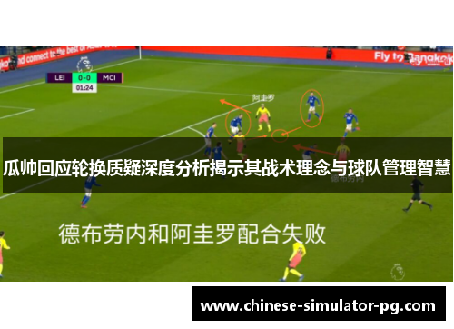 瓜帅回应轮换质疑深度分析揭示其战术理念与球队管理智慧