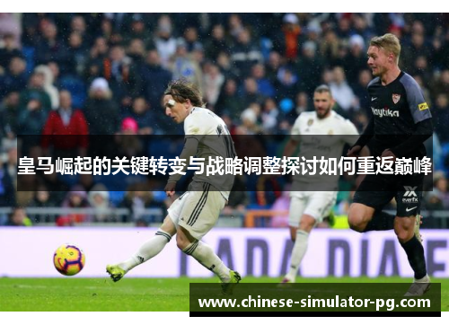 皇马崛起的关键转变与战略调整探讨如何重返巅峰