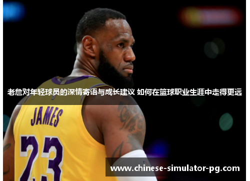 老詹对年轻球员的深情寄语与成长建议 如何在篮球职业生涯中走得更远