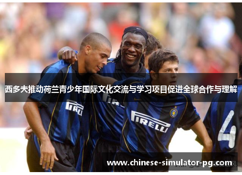 西多夫推动荷兰青少年国际文化交流与学习项目促进全球合作与理解