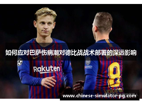 如何应对巴萨伤病潮对德比战战术部署的深远影响