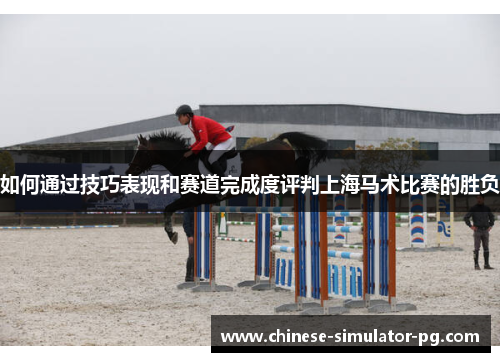 如何通过技巧表现和赛道完成度评判上海马术比赛的胜负