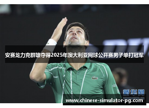 安赛龙力克群雄夺得2025年澳大利亚网球公开赛男子单打冠军