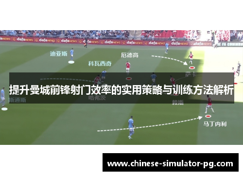 提升曼城前锋射门效率的实用策略与训练方法解析
