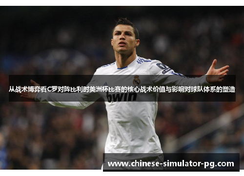 从战术博弈看C罗对阵比利时美洲杯比赛的核心战术价值与影响对球队体系的塑造
