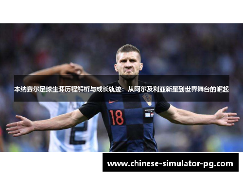 本纳赛尔足球生涯历程解析与成长轨迹：从阿尔及利亚新星到世界舞台的崛起