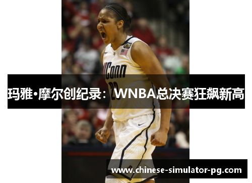 玛雅·摩尔创纪录：WNBA总决赛狂飙新高