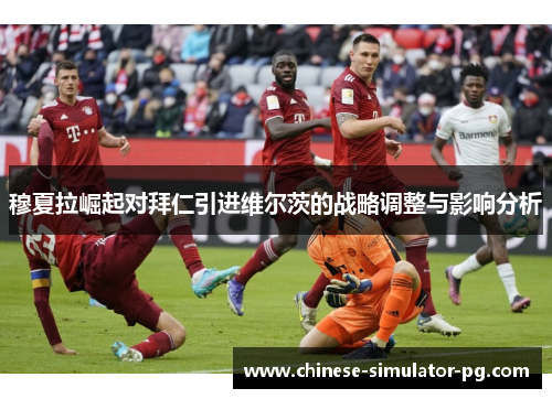 穆夏拉崛起对拜仁引进维尔茨的战略调整与影响分析