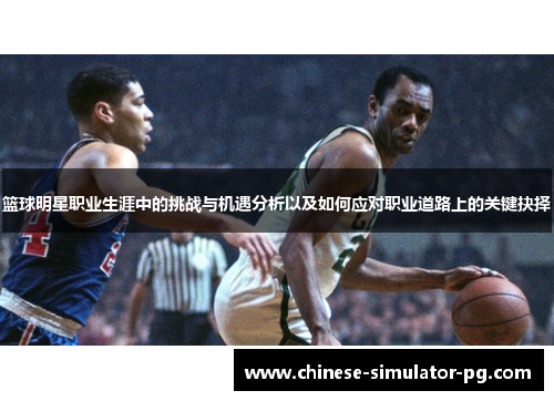篮球明星职业生涯中的挑战与机遇分析以及如何应对职业道路上的关键抉择 篮球明星职业生涯中的挑战与机遇分析以及如何应对职业道路上的关键抉择