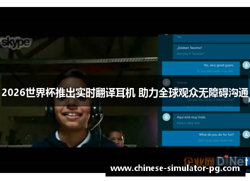 2026世界杯推出实时翻译耳机 助力全球观众无障碍沟通