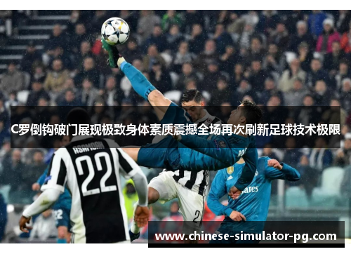 C罗倒钩破门展现极致身体素质震撼全场再次刷新足球技术极限