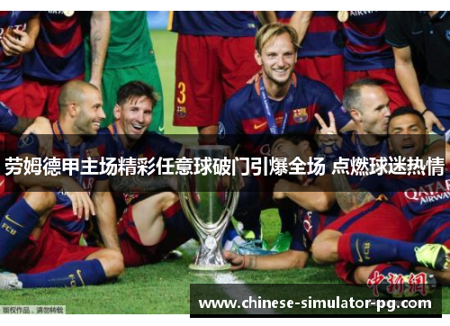 劳姆德甲主场精彩任意球破门引爆全场 点燃球迷热情