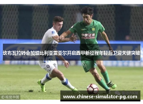 坎布瓦拉转会加盟比利亚雷亚尔开启西甲新征程年轻后卫迎关键突破