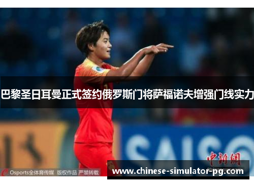 巴黎圣日耳曼正式签约俄罗斯门将萨福诺夫增强门线实力