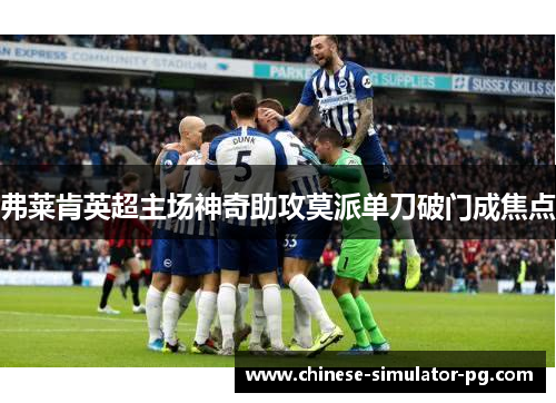弗莱肯英超主场神奇助攻莫派单刀破门成焦点