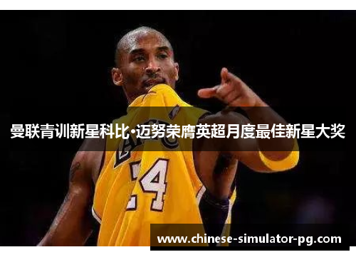 曼联青训新星科比·迈努荣膺英超月度最佳新星大奖 曼联青训新星科比·迈努荣膺英超月度最佳新星大奖