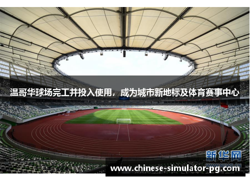 温哥华球场完工并投入使用，成为城市新地标及体育赛事中心