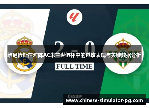 维尼修斯在对阵AC米兰世俱杯中的进攻表现与关键数据分析