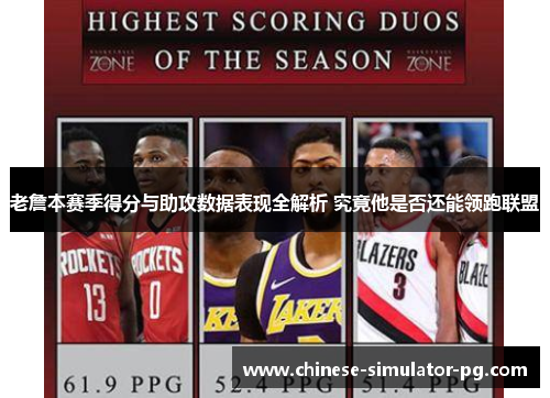 老詹本赛季得分与助攻数据表现全解析 究竟他是否还能领跑联盟