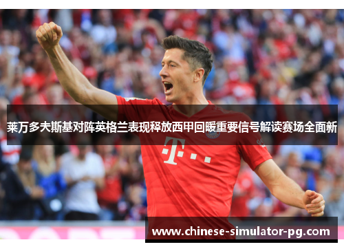 莱万多夫斯基对阵英格兰表现释放西甲回暖重要信号解读赛场全面新