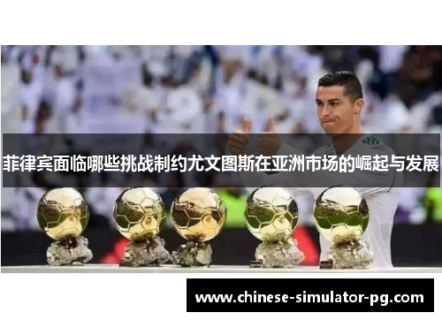 菲律宾面临哪些挑战制约尤文图斯在亚洲市场的崛起与发展