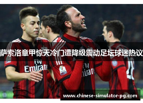 萨索洛意甲惊天冷门遭降级震动足坛球迷热议