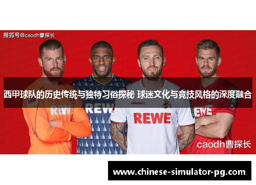 西甲球队的历史传统与独特习俗探秘 球迷文化与竞技风格的深度融合