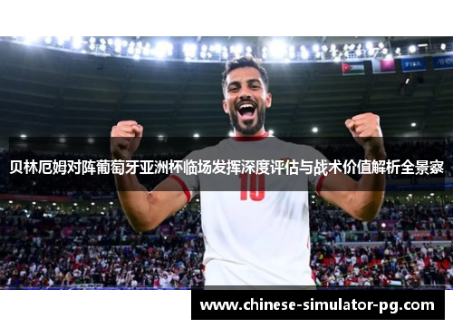 贝林厄姆对阵葡萄牙亚洲杯临场发挥深度评估与战术价值解析全景察