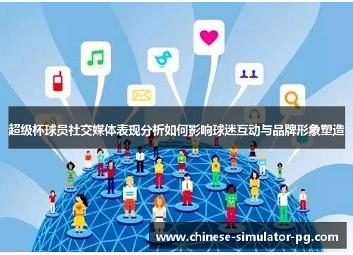 超级杯球员社交媒体表现分析如何影响球迷互动与品牌形象塑造