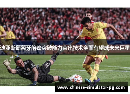迪亚斯葡萄牙前锋突破能力突出技术全面有望成未来巨星